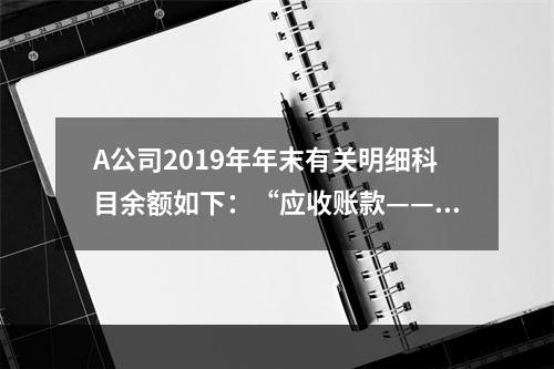 A公司2019年年末有关明细科目余额如下：“应收账款——甲”