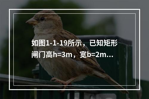 如图1-1-19所示，已知矩形闸门高h=3m，宽b=2m，上