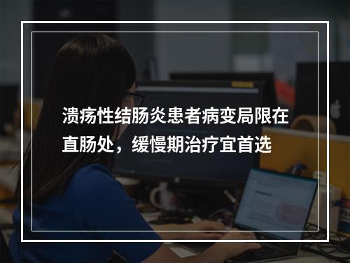 溃疡性结肠炎患者病变局限在直肠处，缓慢期治疗宜首选