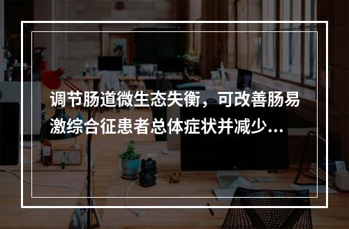 调节肠道微生态失衡，可改善肠易激综合征患者总体症状并减少排便