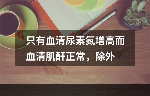 只有血清尿素氮增高而血清肌酐正常，除外