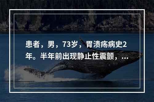 患者，男，73岁，胃溃疡病史2年。半年前出现静止性震颤，手指