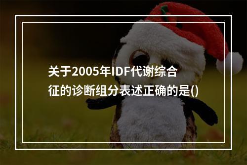 关于2005年IDF代谢综合征的诊断组分表述正确的是()