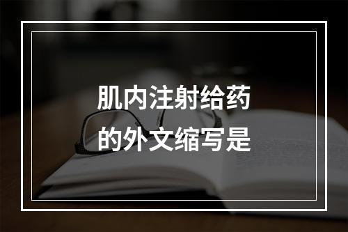 肌内注射给药的外文缩写是