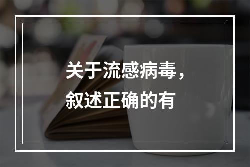 关于流感病毒，叙述正确的有