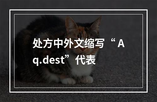 处方中外文缩写“ Aq.dest”代表