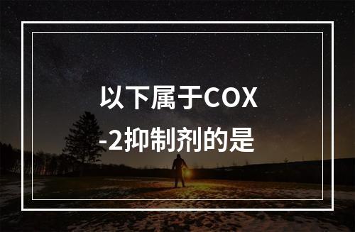 以下属于COX-2抑制剂的是