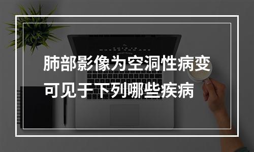 肺部影像为空洞性病变可见于下列哪些疾病