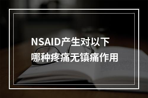 NSAID产生对以下哪种疼痛无镇痛作用