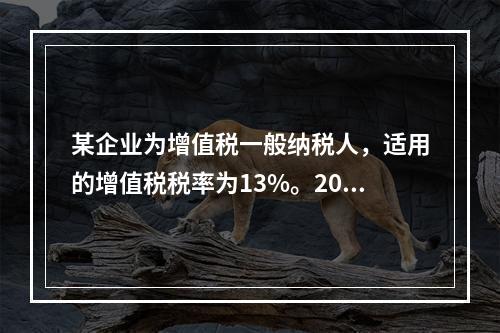 某企业为增值税一般纳税人，适用的增值税税率为13%。2019