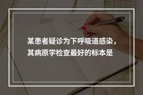 某患者疑诊为下呼吸道感染，其病原学检查最好的标本是