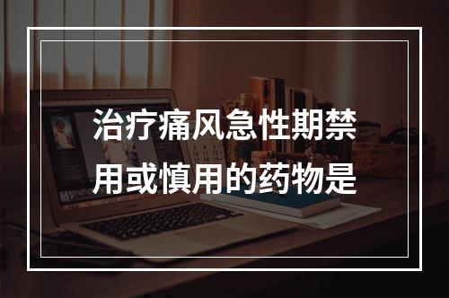 治疗痛风急性期禁用或慎用的药物是