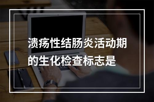 溃疡性结肠炎活动期的生化检查标志是