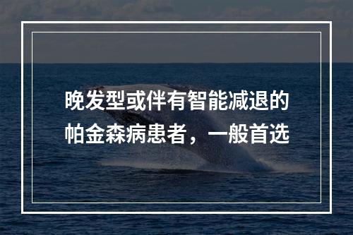 晚发型或伴有智能减退的帕金森病患者，一般首选