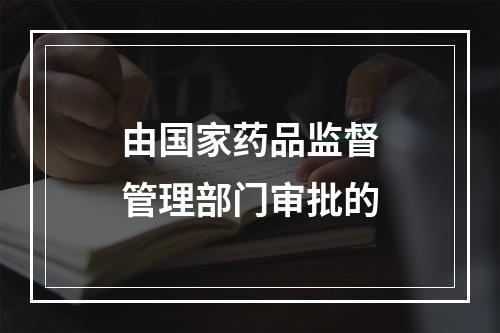 由国家药品监督管理部门审批的