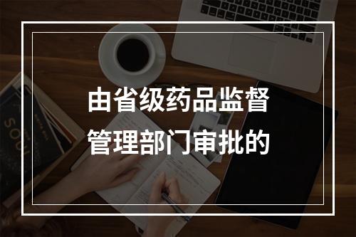 由省级药品监督管理部门审批的