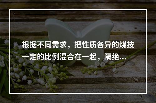 根据不同需求，把性质各异的煤按一定的比例混合在一起，隔绝空气