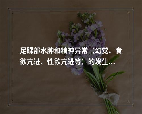 足踝部水肿和精神异常（幻觉、食欲亢进、性欲亢进等）的发生率较