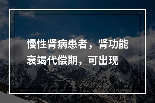 慢性肾病患者，肾功能衰竭代偿期，可出现