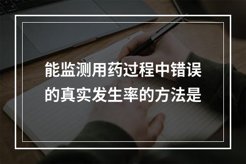 能监测用药过程中错误的真实发生率的方法是