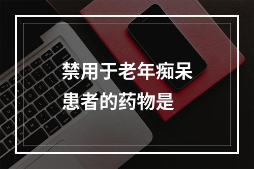 禁用于老年痴呆患者的药物是