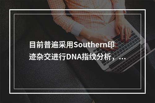 目前普遍采用Southern印迹杂交进行DNA指纹分析，用于