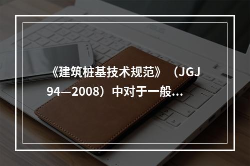 《建筑桩基技术规范》（JGJ 94—2008）中对于一般建