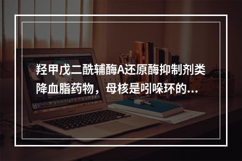 羟甲戊二酰辅酶A还原酶抑制剂类降血脂药物，母核是吲哚环的是