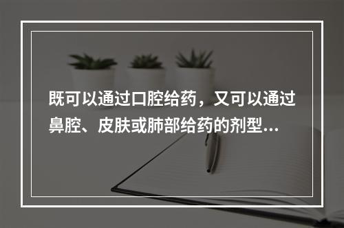 既可以通过口腔给药，又可以通过鼻腔、皮肤或肺部给药的剂型是