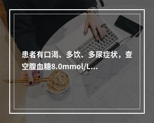 患者有口渴、多饮、多尿症状，查空腹血糖8.0mmol/L，空