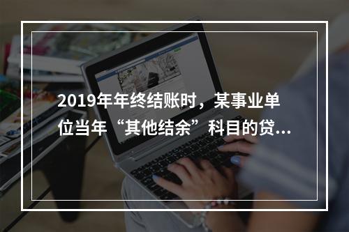 2019年年终结账时，某事业单位当年“其他结余”科目的贷方余