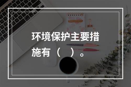 环境保护主要措施有（　）。