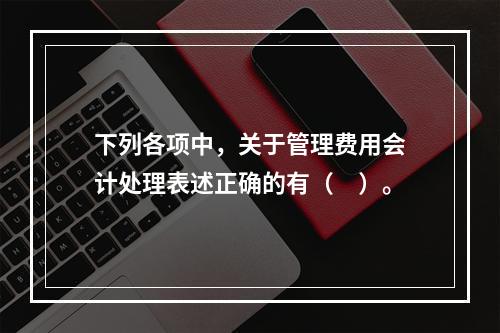 下列各项中，关于管理费用会计处理表述正确的有（　）。