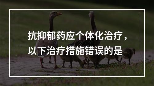 抗抑郁药应个体化治疗，以下治疗措施错误的是