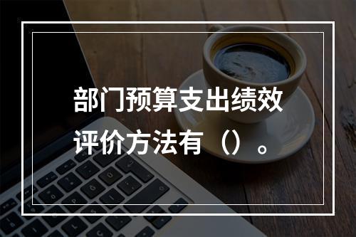 部门预算支出绩效评价方法有（）。