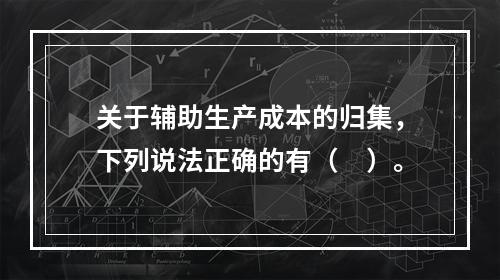 关于辅助生产成本的归集，下列说法正确的有（　）。