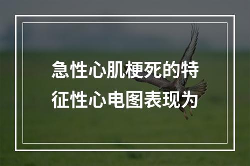 急性心肌梗死的特征性心电图表现为