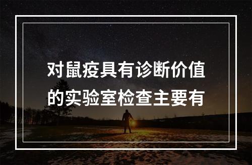 对鼠疫具有诊断价值的实验室检查主要有