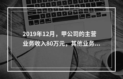 2019年12月，甲公司的主营业务收入80万元，其他业务收入