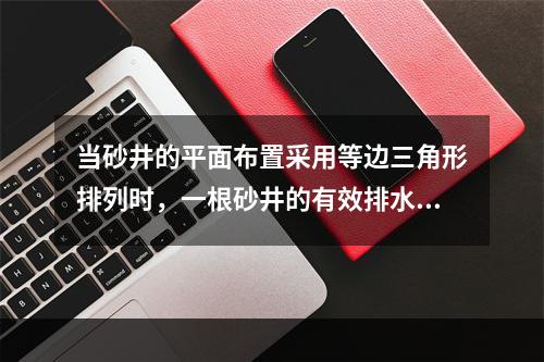 当砂井的平面布置采用等边三角形排列时，一根砂井的有效排水圆