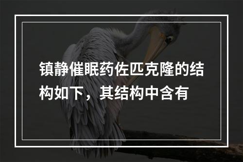 镇静催眠药佐匹克隆的结构如下，其结构中含有