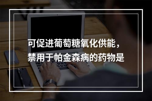 可促进葡萄糖氧化供能，禁用于帕金森病的药物是