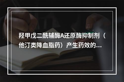 羟甲戊二酰辅酶A还原酶抑制剂（他汀类降血脂药）产生药效的必需