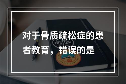 对于骨质疏松症的患者教育，错误的是