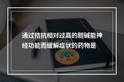 通过拮抗相对过高的胆碱能神经功能而缓解症状的药物是