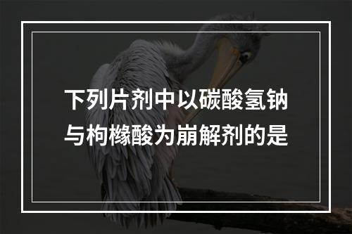 下列片剂中以碳酸氢钠与枸橼酸为崩解剂的是