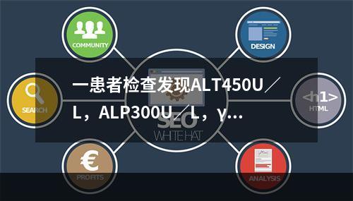 一患者检查发现ALT450U／L，ALP300U／L，γ-G