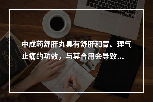 中成药舒肝丸具有舒肝和胃、理气止痛的功效，与其合用会导致作用