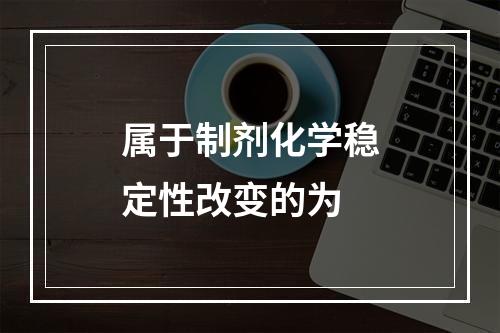 属于制剂化学稳定性改变的为