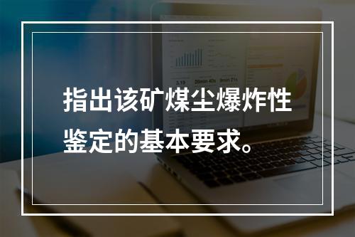 指出该矿煤尘爆炸性鉴定的基本要求。